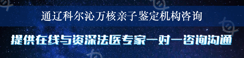 通辽科尔沁万核亲子鉴定机构咨询